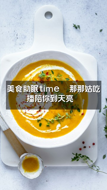 抖音那那姑助眠视频封面:美食助眠time🍜那那姑吃播陪你到天亮😴